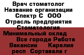 Врач-стоматолог › Название организации ­ Спектр-С, ООО › Отрасль предприятия ­ Стоматология › Минимальный оклад ­ 50 000 - Все города Работа » Вакансии   . Карелия респ.,Сортавала г.